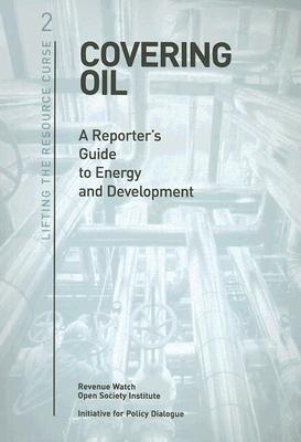 Covering Oil: A Reporter's Guide to Energy and Development - Tsalik, Svetlana (Editor), and Schiffrin, Anya, Professor (Editor)