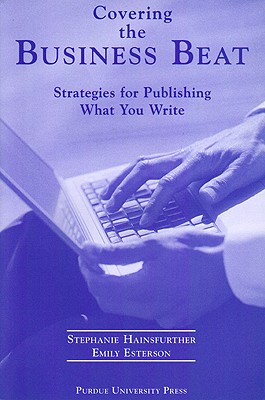 Covering the Business Beat: Strategies for Publishing What Your Write - Esterson, Emily, and Hainsfurther, Stephanie