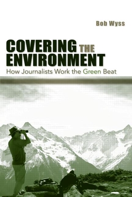 Covering the Environment: How Journalists Work the Green Beat - Wyss, Bob