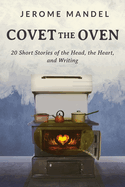 Covet The Oven: 20 Short Stories of the Head, the Heart, and Writing