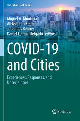 COVID-19 and Cities: Experiences, Responses, and Uncertainties - Montoya, Miguel A. (Editor), and Krstikj, Aleksandra (Editor), and Rehner, Johannes (Editor)