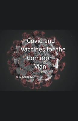 Covid and Vaccines for the Common Man - Gregg, Kelly, MD