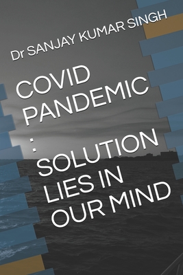 Covid Pandemic: Solution Lies in Our Mind - Singh, Sanjay Kumar, Dr.