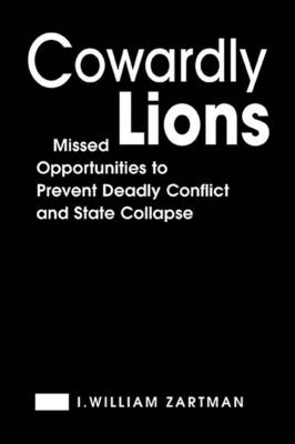 Cowardly Lions: Missed Opportunities to Prevent Deadly Conflict and State Collapse - Zartman, I William