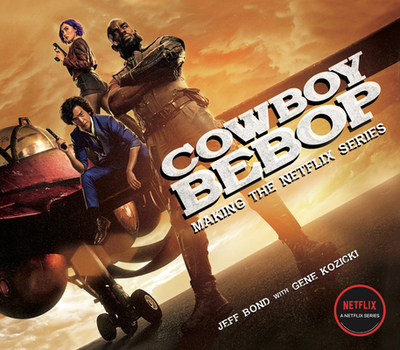 Cowboy Bebop: Making the Netflix Series - Bond, Jeff, and Kozicki, Gene