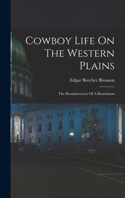 Cowboy Life On The Western Plains: The Reminiscences Of A Ranchman - Bronson, Edgar Beecher