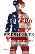 Cowboy Presidents: The Frontier Myth and U.S. Politics Since 1900
