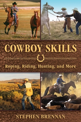 Cowboy Skills: Roping, Riding, Hunting, and More - Brennan, Stephen (Editor)