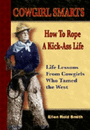 Cowgirl Smarts: How to Rope a Kick-Ass Life, Life Lessons from Cowgirls Who Tamed the West - Smith, Ellen Reid