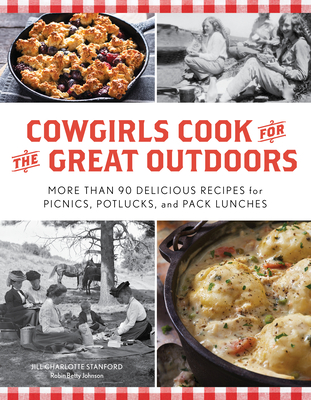Cowgirls Cook for the Great Outdoors: More than 90 Delicious Recipes for Picnics, Potlucks, and Pack Lunches - Stanford, Jill Charlotte, and Johnson, Robin Betty, and Northcott, Lauralee (Introduction by)