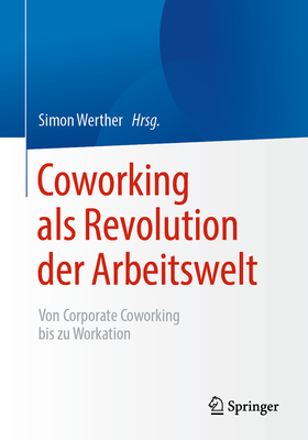 Coworking ALS Revolution Der Arbeitswelt: Von Corporate Coworking Bis Zu Workation - Werther, Simon (Editor)