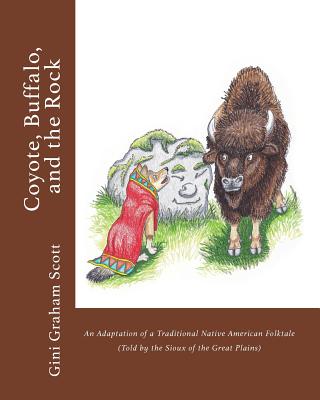 Coyote, Buffalo, and the Rock: An Adaptation of a Traditional Native American Folktale (Told by the Sioux of the Great Plains) - Scott, Gini Graham