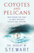 Coyotes and Pelicans: What Nature Can Teach Us about Business Success and Survival Volume 1