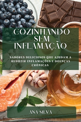 Cozinhando sem Inflama??o: Sabores deliciosos que ajudam a reduzir inflama??es e doen?as cr?nicas - Silva, Ana