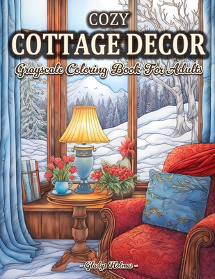 Cozy Cottage Decor: Beautiful Grayscale Houses And Cottage Interiors Coloring Book For Adults - Holmes, Gladys