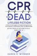 CPR for Dead or Lifeless Fiction: A Writer's Guide to Deep and Multifaceted Development and Progression of Characters, Plots, and Relationships