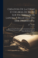 Cration De La Ferme Et Des Bois De Brut Sur Un Terrain De Landes,  Belle-Isle-En-Mer (Morbihan).: Rcapitulation De Notes Et Souvenirs Sur Des Travaux De Dfrichements, Plantations Et Cultures, Ainsi Que Sur Diverses tudes D'conomie Rurale, ...