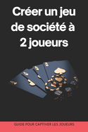 Crer un jeu de socit  2 joueurs: Guide pour captiver les joueurs: du concept  la commercialisation