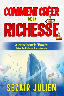 Cr?ation De La Richesse: : Un Syst?me Financier En 7 Etapes Pour Cr?er Une Richesse G?n?rationnelle - Julien, Sezair