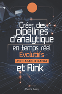 Cr?er des pipelines d'analytique en temps r?el ?volutifs avec Apache Kafka et Flink: Ma?trisez le traitement des flux de donn?es et cr?ez des pipelines de donn?es ?volutifs et tol?rants aux erreurs avec Apache Kafka et Flink pour des solutions Big Data