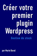 Cr?er votre premier plugin wordpress: Gestion de stock: d?veloppement web pour d?butants programmation pour d?butants plugin wordpress d?veloppement back-end
