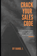 Crack Your Sales Code: A Guide For Budding Salespeople Who Want To Break The Habit Of Being A Mediocre