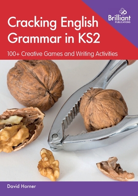 Cracking English Grammar in KS2: 100+ Creative Games and Writing Activities - Horner, David