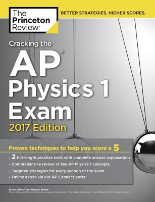 Cracking the AP Physics 1 Exam, 2017 Edition: Proven Techniques to Help You Score a 5 - Princeton Review