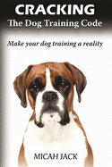 Cracking the Dog Training Code: Make Your Dog Training a Reality