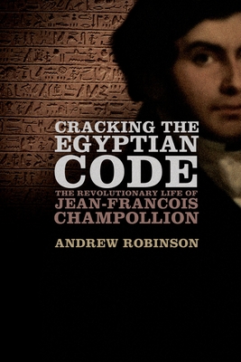 Cracking the Egyptian Code: The Revolutionary Life of Jean-Francois Champollion - Robinson, Andrew, Dr.