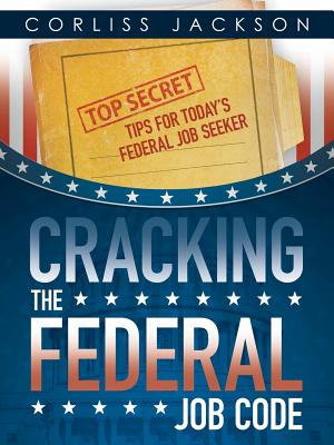 Cracking the Federal Job Code: Top Secret Tips for Today's Federal Job Seeker - Jackson, Corliss