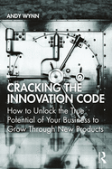Cracking the Innovation Code: How To Unlock The True Potential of Your Business To Grow Through New Products