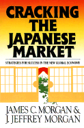 Cracking the Japanese Market: Strategies for Success in the New Global Economy - Morgan, James C, and Morgan, J Jeffrey