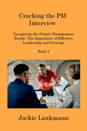 Cracking the PM Interview Book 2: Navigating the Project Management Realm: The Imperative of Effective Leadership and Strategy