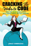 Cracking the Website Code: Grow Your Online Business Faster with a Smarter Website and Savvy Marketing
