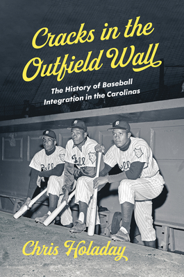 Cracks in the Outfield Wall: The History of Baseball Integration in the Carolinas - Holaday, Chris