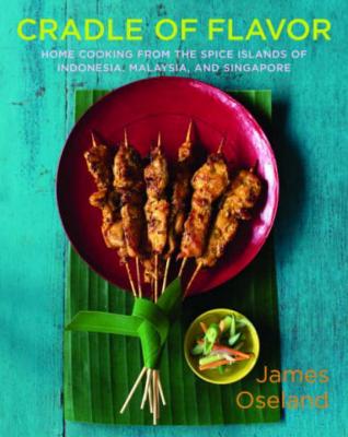Cradle of Flavor: Home Cooking from the Spice Islands of Indonesia, Singapore, and Malaysia - Oseland, James