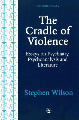 Cradle of Violence: Essays on Psychiatry, Psychoanalysis and Literature - Wilson, Stephen