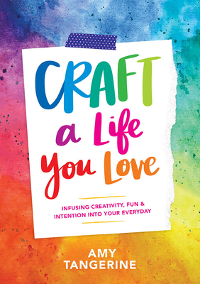 Craft a Life You Love: Infusing Creativity, Fun, and Intention into Your Everyday - 