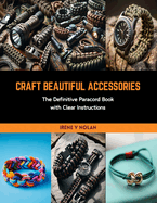 Craft Beautiful Accessories: The Definitive Paracord Book with Clear Instructions