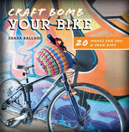 Craft Bomb Your Bike: 20 Makes for You and Your Bike