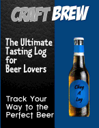Craft-Brew - The Ultimate Tasting Log for Beer Lovers: Track Your Way to the Perfect Beer