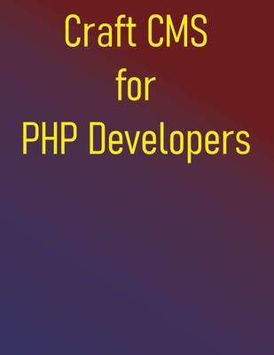 Craft CMS for PHP Developers: A Project-Based Approach to Mastering Craft CMS - Publishing, Phiquill