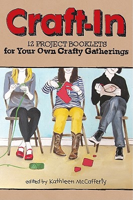 Craft-in: 12 Project Booklets for Your Own Crafty Gatherings - McCafferty, Kathleen (Editor)