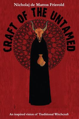 Craft of the Untamed: An Inspired Vision of Traditional Witchcraft - De Mattos Frisvold, Nicholaj