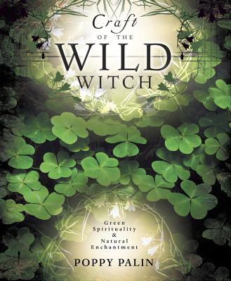 Craft of the Wild Witch: Green Spirituality & Natural Enchantment - Palin, Poppy