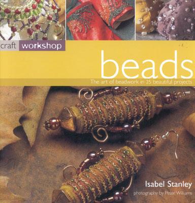 Craft Workshop: Beads: The Art of Beadwork in 25 Beautiful Projects - Stanley, Isabel, and Williams, Peter (Photographer)