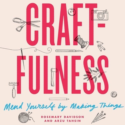 Craftfulness Lib/E: Mend Yourself by Making Things - Davidson, Rosemary, and Tahsin, Arzu, and Walker, Joan (Read by)