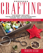 Crafting: 4 Books In 1: Crochet For Beginners, Knitting For Beginners, Macram, Quilting For Beginners: Cultivate Your Hobbies To Master Your Passions With These Simple Guide!