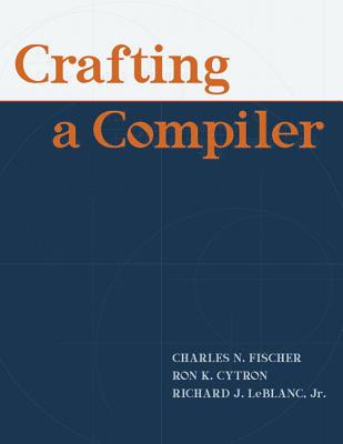 Crafting a Compiler - Fischer, Charles, and LeBlanc, Richard, and Cytron, Ron